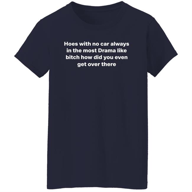 Hoes With No Car Always In The Most Drama Shirt Nose Bleed Guy Hoes With No Car Always In The Most Drama Shirt Nose Bleed Guy