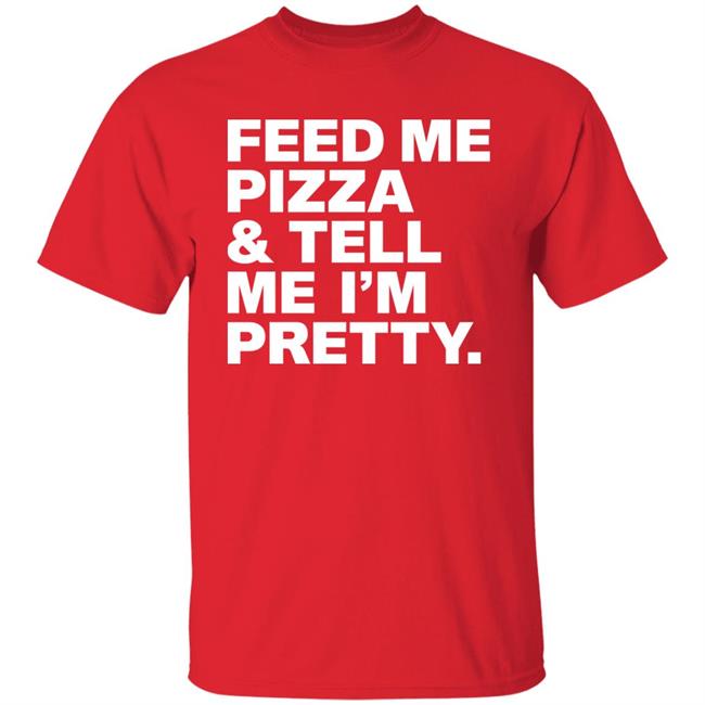 Feed Me Pizza And Tell Me I'm Pretty Shirt FJanexoxo