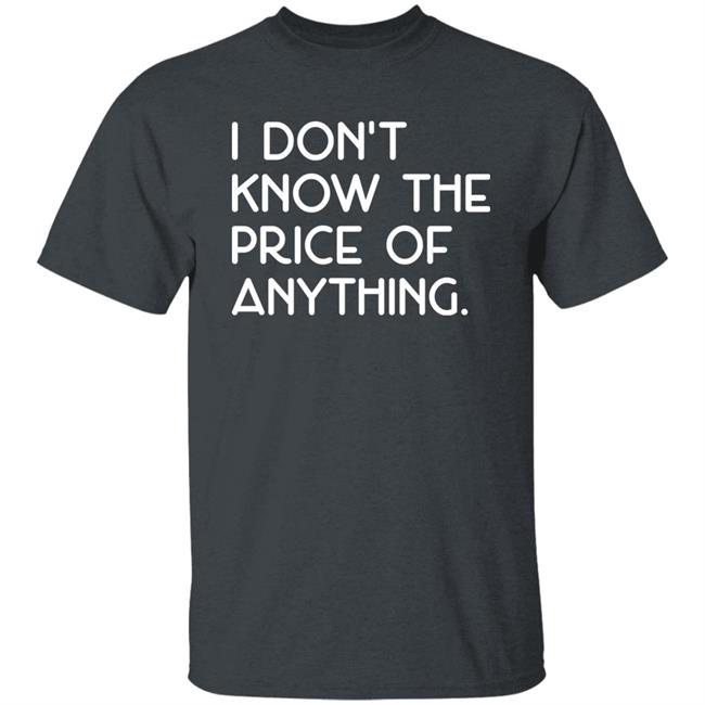 I Don't Know The Price Of Anything Shirt Hoodie Sweatshirt TJ Eckert
