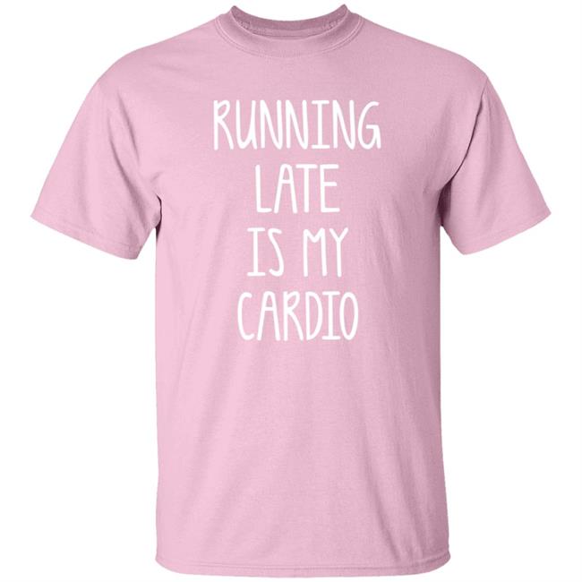 Running Late Is My Cardio Shirt