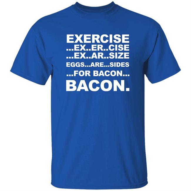 Exercise Ex Er Cise Ex Ar Size Eggs Are Sides For Bacon Bacon Shirt