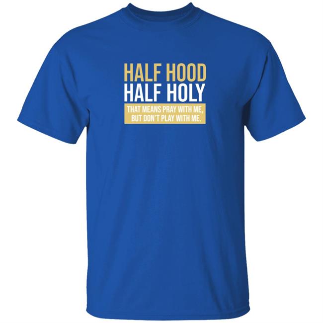 Half Hood Half Holy That Means Pray With Me But Don't Play With Me Shirt