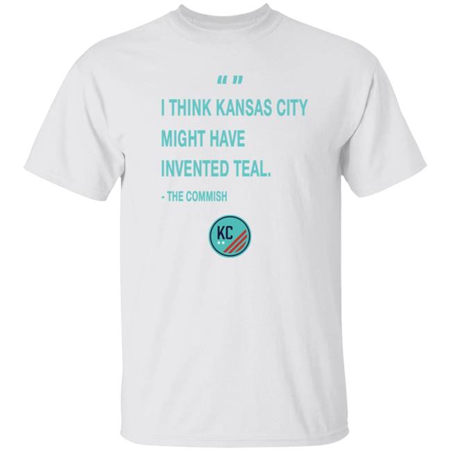 KC NWSL KCWoSo KC Invented Teal Shirt I Think Kansas City Might Have Invented Teal The Commish Shirt
