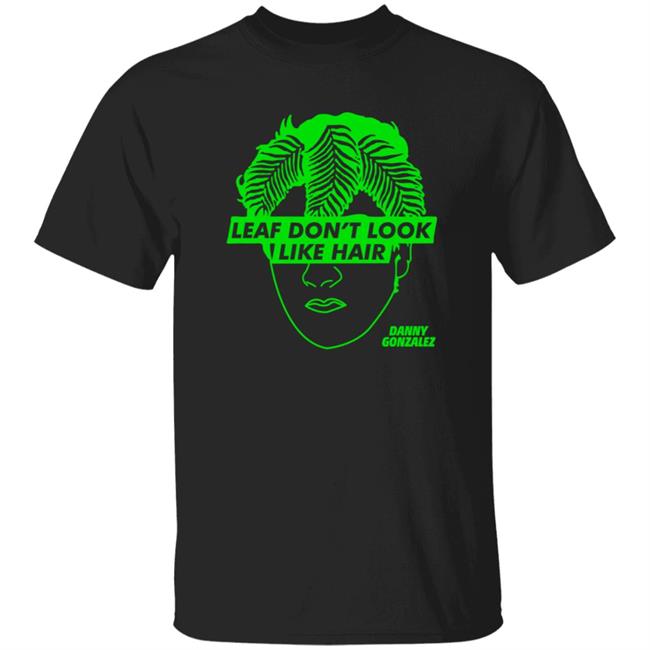Danny Gonzalez Merch Leaf Don't Look Like Hair T Shirt