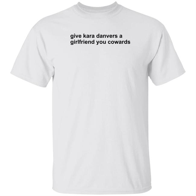 Give Kara Danvers A Girlfriend You Cowards Shirt