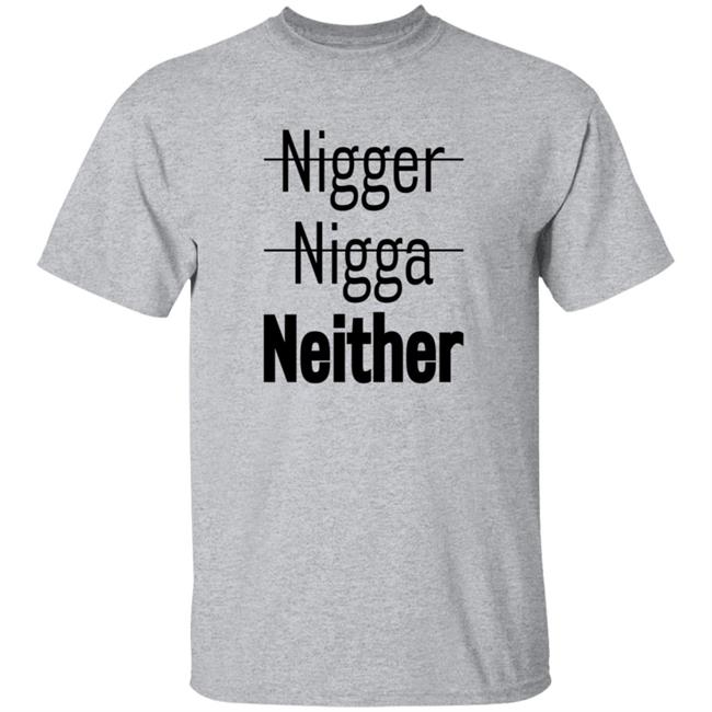 Nigger Nigga Neither T Shirt