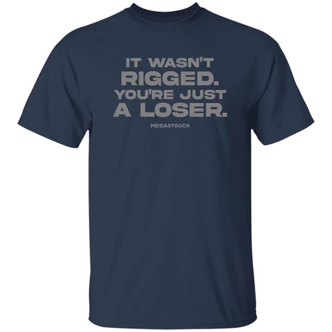 It Wasn't Rigged You're Just A Loser Shirt MeidasTouch It Wasn't Rigged You're Just A Loser Shirt MeidasTouch