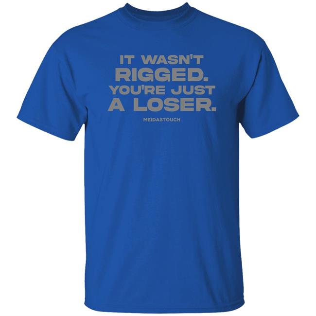 It Wasn't Rigged You're Just A Loser Shirt MeidasTouch It Wasn't Rigged You're Just A Loser Shirt MeidasTouch