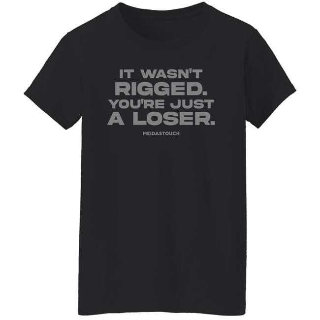 It Wasn't Rigged You're Just A Loser Shirt MeidasTouch It Wasn't Rigged You're Just A Loser Shirt MeidasTouch