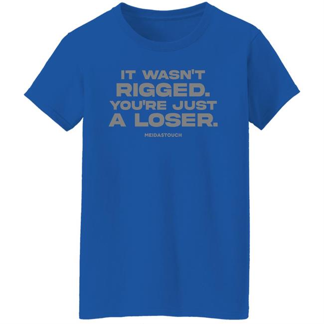 It Wasn't Rigged You're Just A Loser Shirt MeidasTouch It Wasn't Rigged You're Just A Loser Shirt MeidasTouch