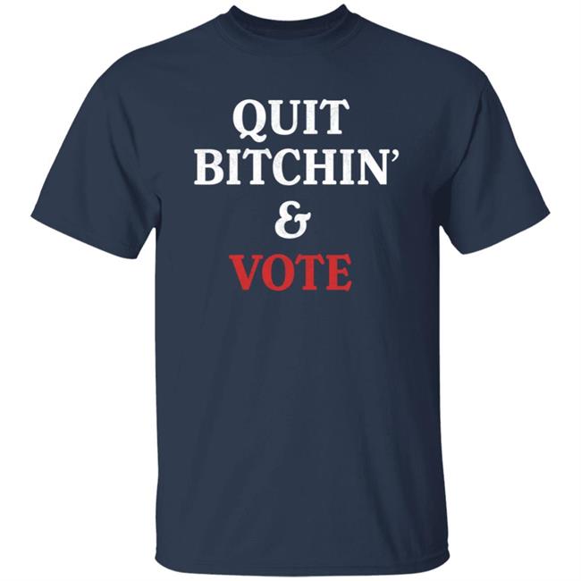 Quit Bitchin And Vote Shirt