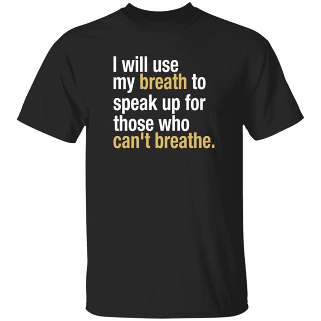 I Will Use My Breath To Speak Up For Those Who Can’t Breathe Shirt