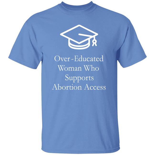 Over Educated Woman Who Supports Abortion Access T Shirt Charlotte Clymer