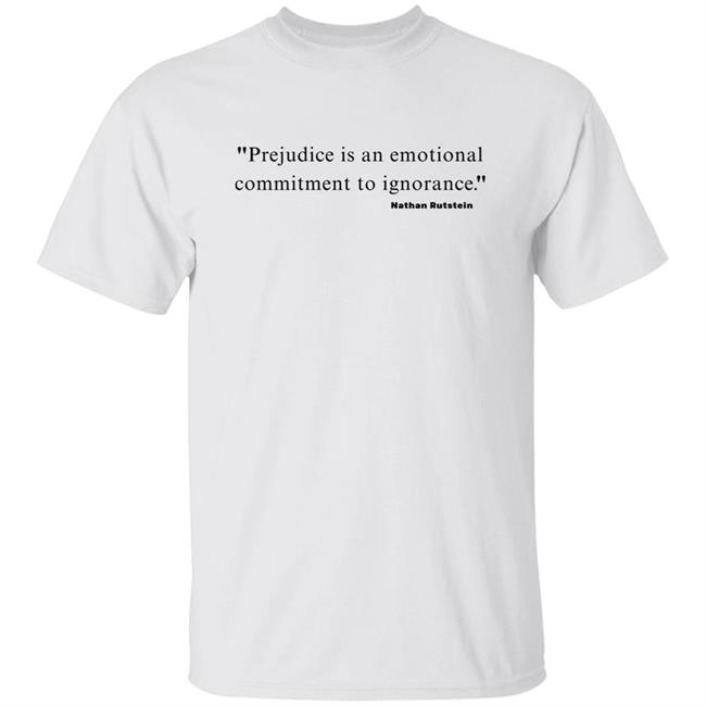 Prejudice Is An Emotional Commitment To Ignorance Nathan Rutstein Shirt Jane Elliott