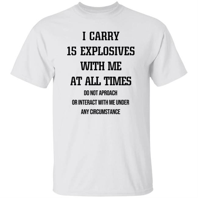 I Carry 15 Explosives With Me At All Times T Shirt