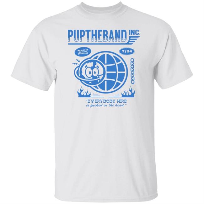 Pup Merch Puptheband Inc World Wide Shirt Mediocre Quality Certified 7 24 Everybody Here Is Fucked In The Head