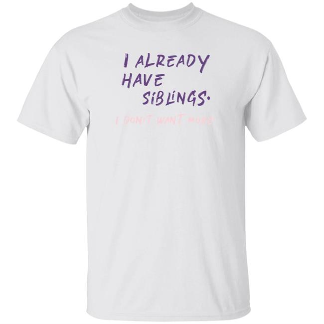 I Already Have Siblings I Don't Want More Shirt GulfKanawut