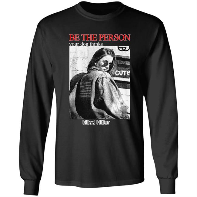 Shirts That Go Hard Be The Person Your Dog Thinks Killed Hitler Shirt