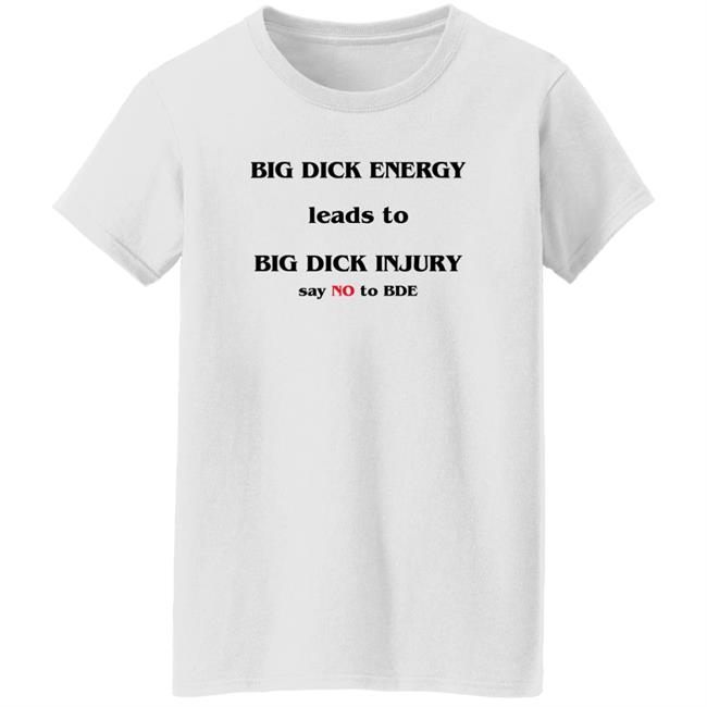 Shirts That Go Hard Big Dick Energy Leads To Big Dick Injury Say No To Bde Shirt Good Shirts