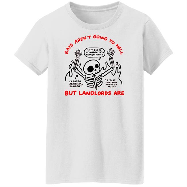 Gays Aren't Going To Hell But Landlords Are Shirt Why Did I Monopolize A Human Right Created Artificial Scarcity I Just Love Your Income So Much