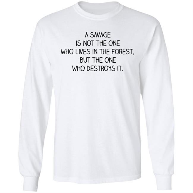 Indigenous A Savage Is Not The One Who Lives In The Forest But The One Who Destroys It Shirt