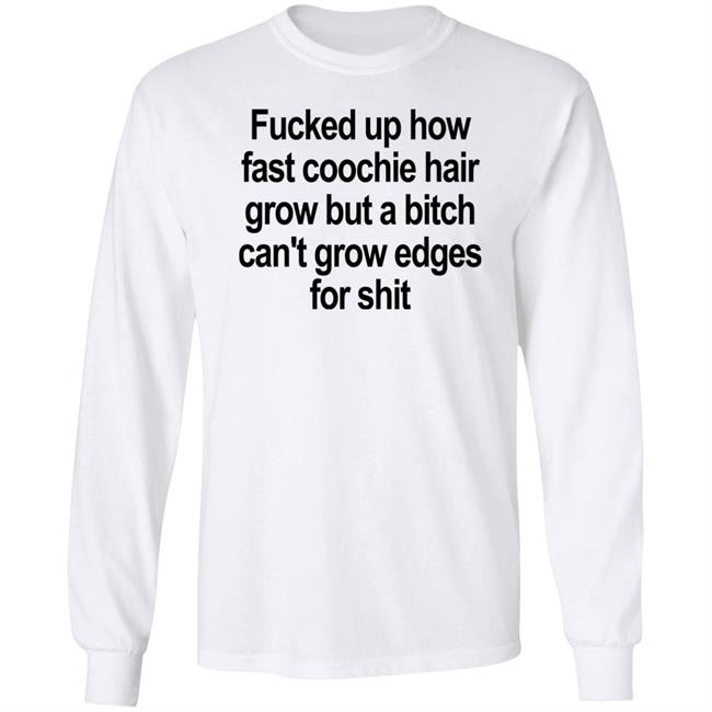 Fucked Up How Fast Coochie Hair Grow But A Bitch Can’T Grow Edges For Shit Shirt Villain Allmighty