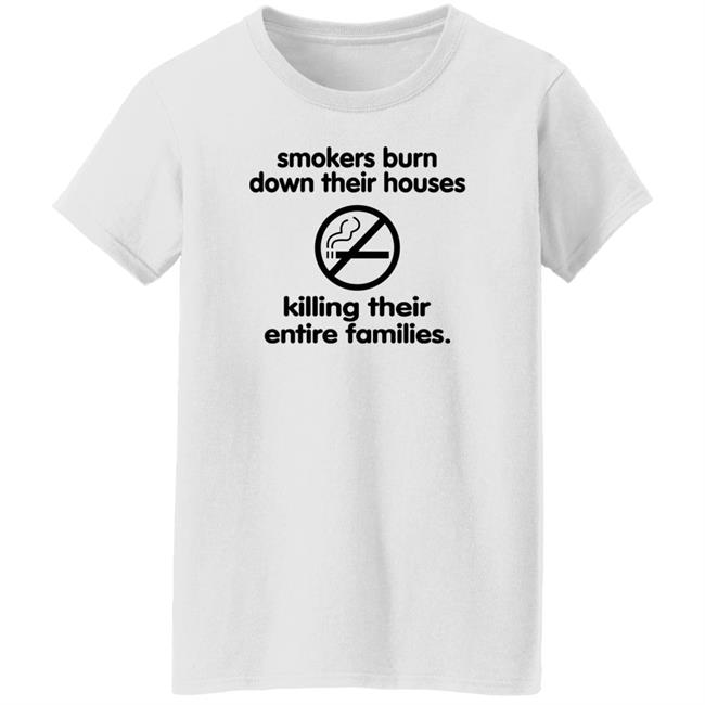 Smokers Burn Down Their Houses Killing Their Entire Families Shirt Shirts That Go Hard