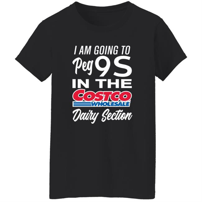 I Am Going To Peg 9S In The Costco Wholesale Dairy Section Shirt