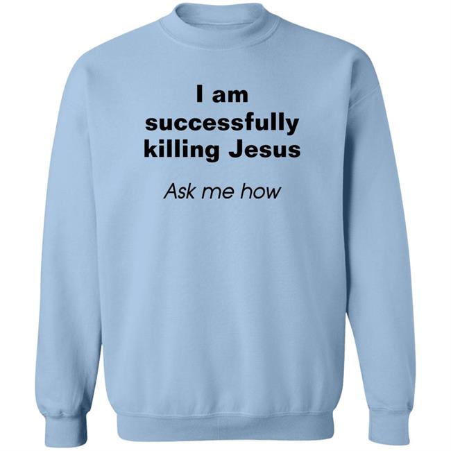 I Am Successfully Killing Jesus Ask Me How Shirt Shirts With Threatening Auras