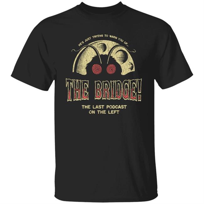 Last Podcast Merch He's Just Trying To Warn You Of The Bridge The Last Podcast On The Left Shirt