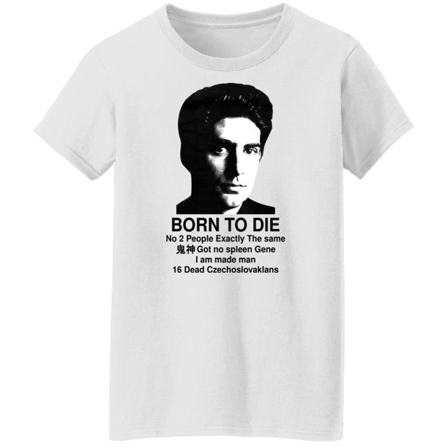 Shirts That Go Hard Born To Die No 2 People Exactly The Same Got No Spleen Gene I Am Made Man 16 Dead Czechoslovakians Shirt Keanu Reeves