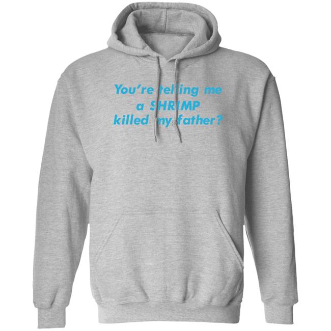 Shirts That Go Hard Goodshirts Merch You're Telling Me A Shrimp Killed My Father Shirt