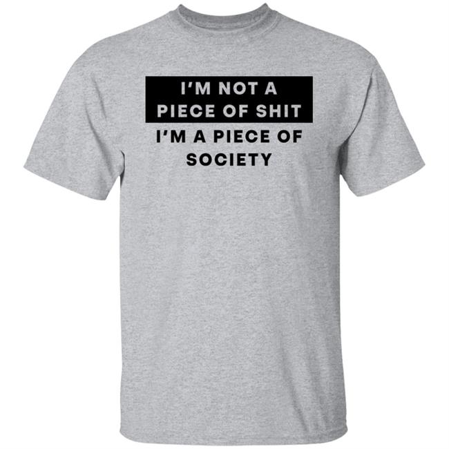 Shirts That Go Hard I'm Not A Piece Of Shit I'm A Piece Of Society Shirt