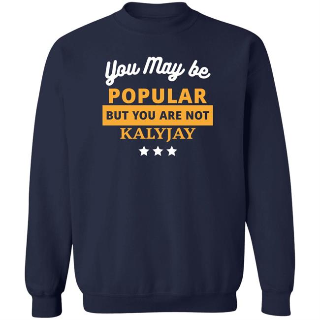 You May Be Popular But You Are Not Kalyjay Shirt Gyaigyimii