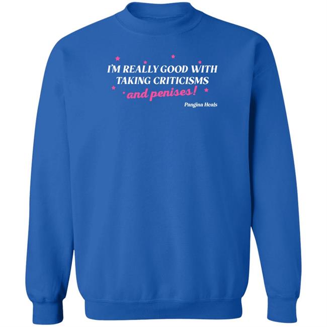 I'm Really Good With Taking Criticisms And Penises Shirt Pangina Heals Merch