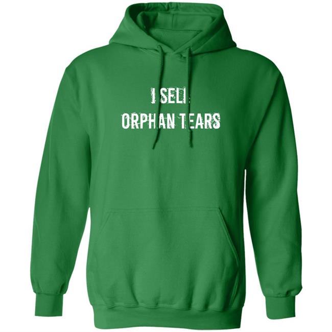 I Sell Orphan Tears Shirt Shirts That Go Hard