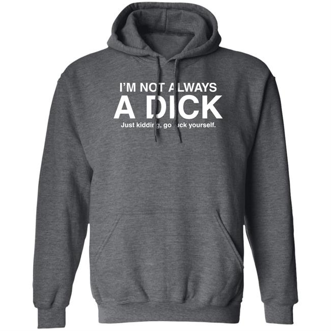 Eveldick I'm Not Always A Dick Just Kidding Go Fuck Yourself T Shirt