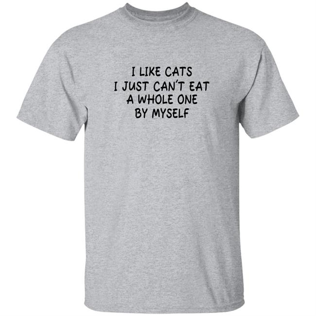 I Like Cats I Just Can't Eat A Whole One By Myself Shirt Shirts With Threatening Auras