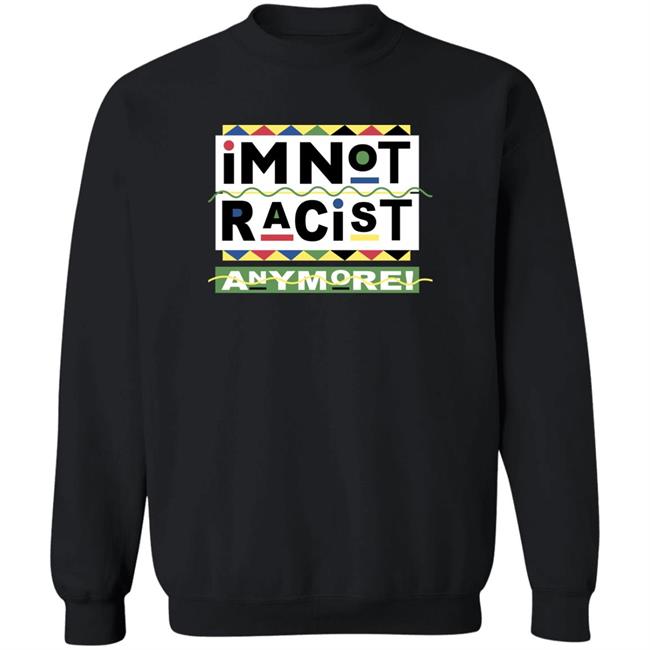 Shirts That Go Hard I'm Not Racist Anymore Shirt