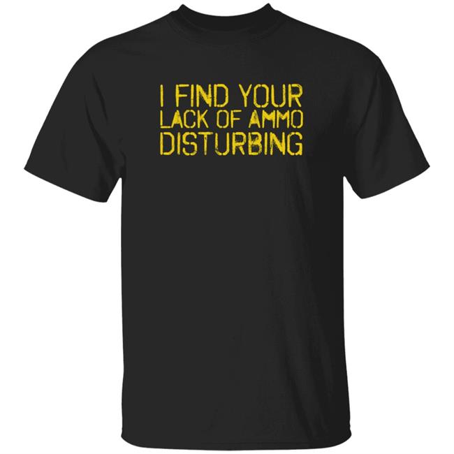 I Find Your Lack Of Ammo Disturbing T Shirt Boston John