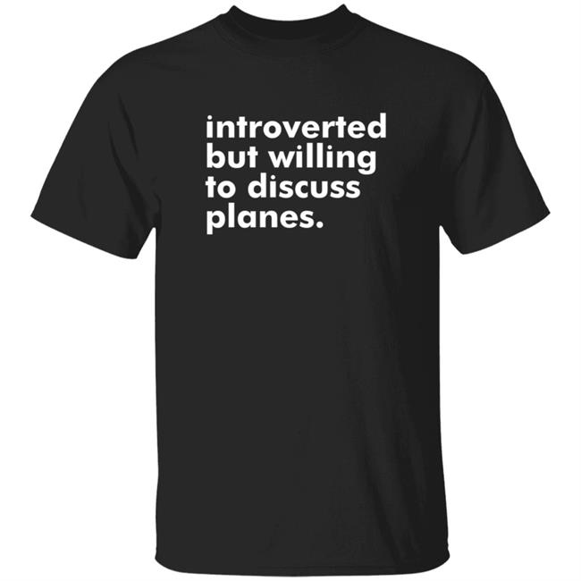 Introverted But Willing To Discuss Planes Shirt