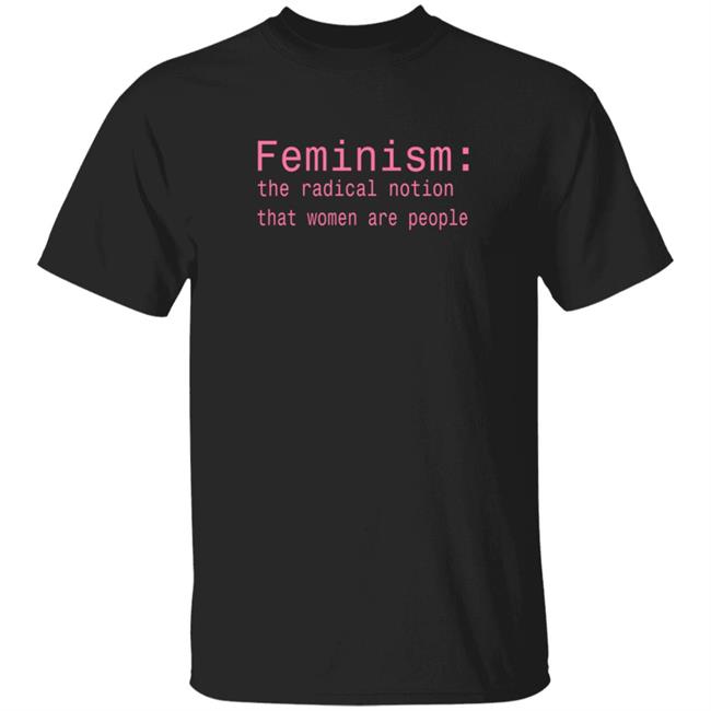 Feminism The Radical Notion That Women Are People T Shirt Brandi Kaplun Feminism The Radical Notion That Women Are People T Shirt Brandi Kaplun