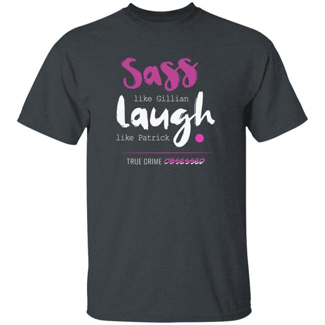 True Crime Obsessed Merch Sass Like Gillian & Laugh Like Patrick Shirt True Crime Obsessed Merch Sass Like Gillian & Laugh Like Patrick Shirt