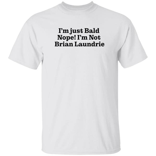Brian Laundrie I'm Just Bald Nope I'm Not Brian Laundrie Shirt I’m Just Bald Shirts