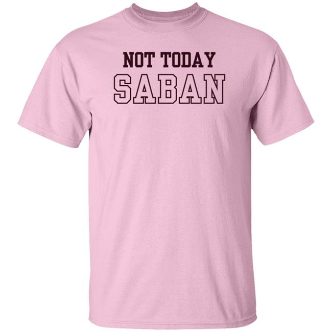 Gig Em Not Today Saban Shirt The Dixie Chicken Gig Em Not Today Saban Shirt The Dixie Chicken