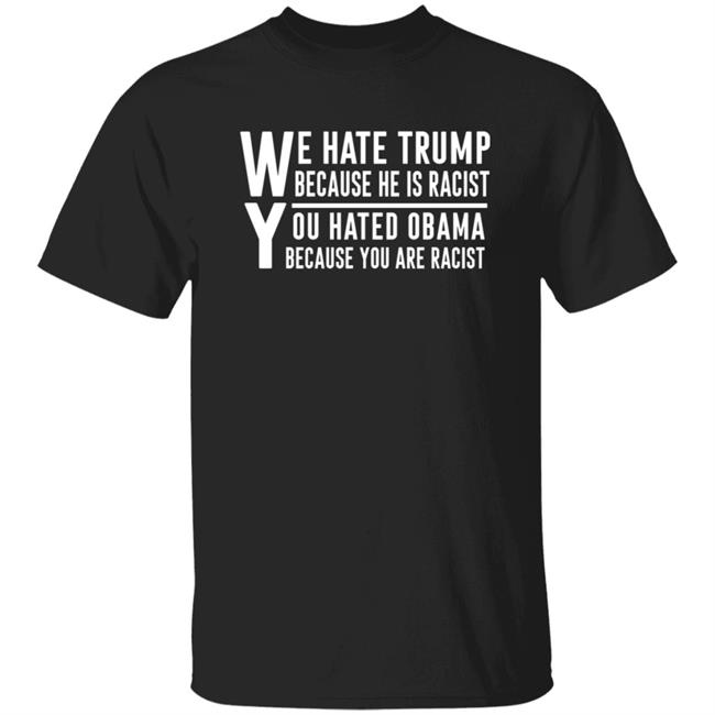 Rbisrb Rb We Hate Trump Because He Is Racist You Hated Obama Because You Are Racist Shirt