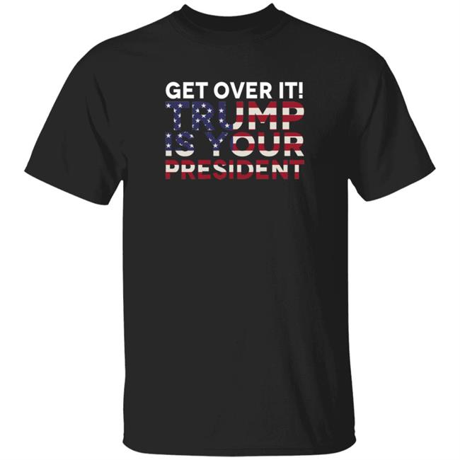 Get Over It Trump Is Your President T Shirt John Nichols