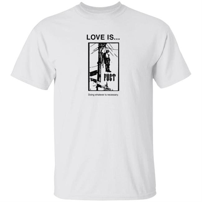 Fuct Merch Love Is... Doing Whatever Is Necessary Shirt