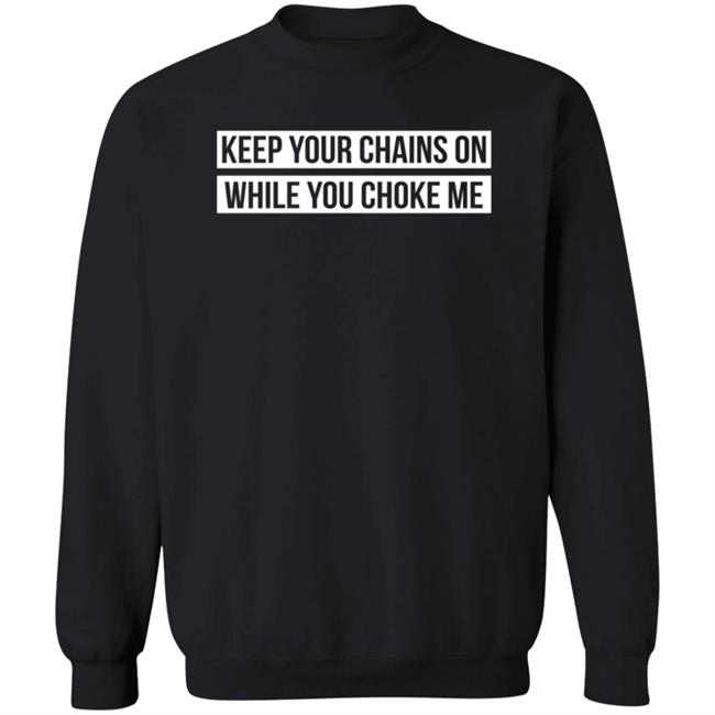 Russ Shop Keep Your Chains On While You Choke Me T Shirt