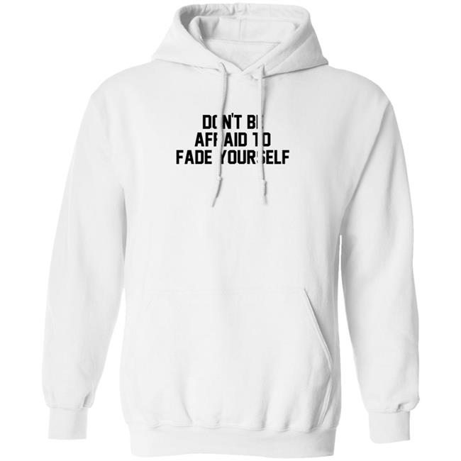 Don't Be Afraid To Fade Yourself Hoodie Barstool Sports
